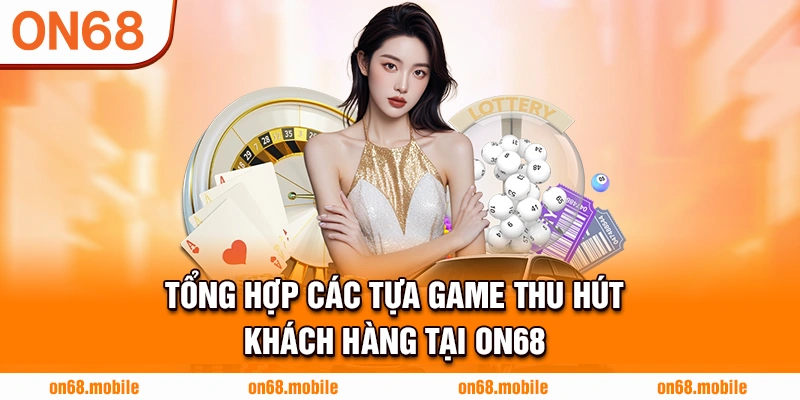 Tổng hợp các tựa game thu hút khách hàng tại ON68