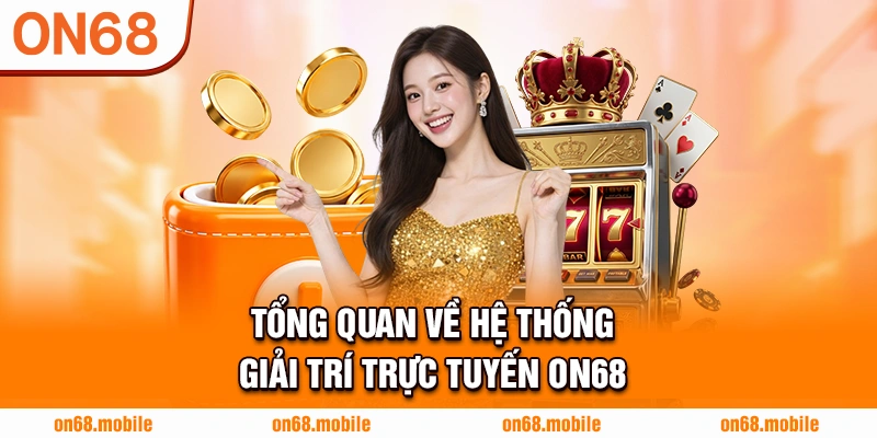 Tổng quan về hệ thống giải trí trực tuyến ON68